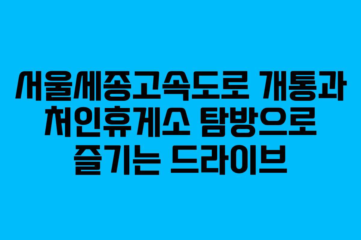 서울세종고속도로 개통과 처인휴게소 탐방으로 즐기는 드라이브