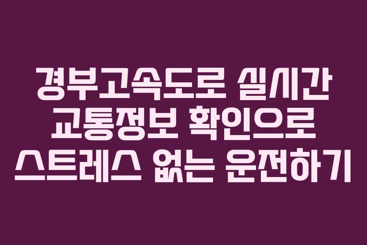 경부고속도로 실시간 교통정보 확인으로 스트레스 없는 운전하기