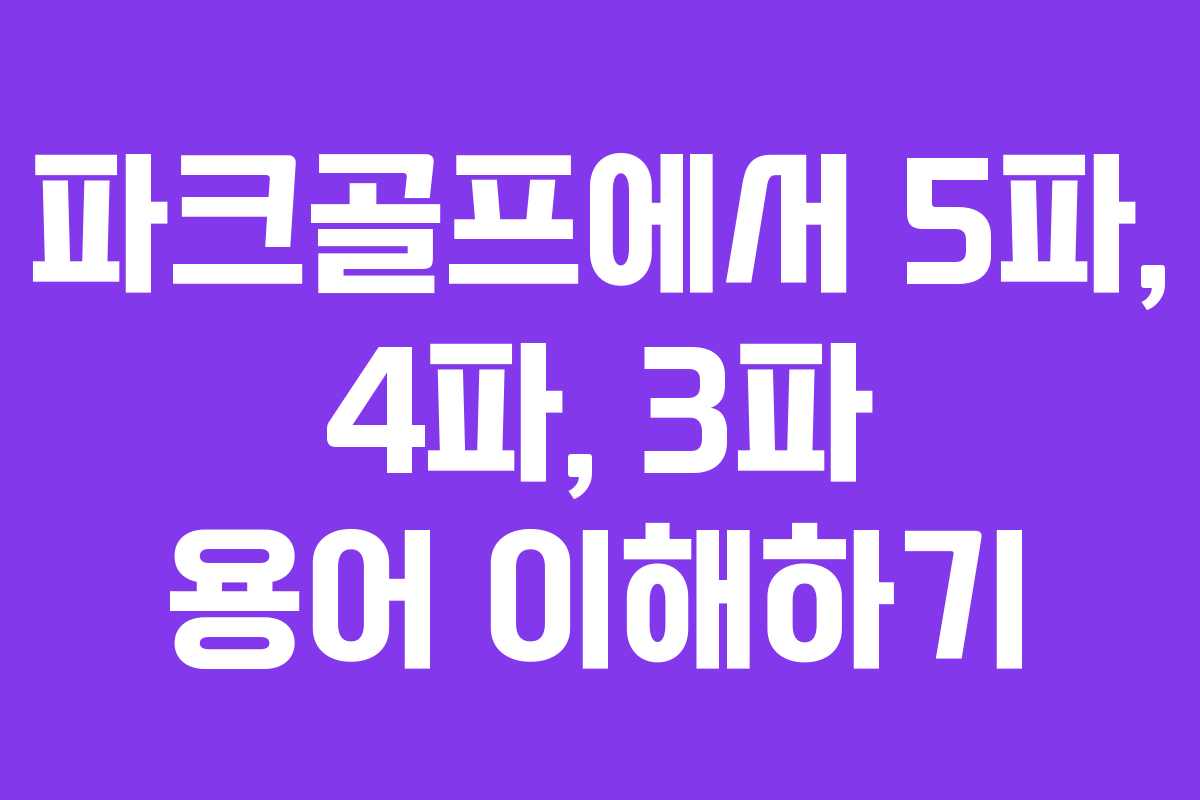 파크골프에서 5파, 4파, 3파 용어 이해하기