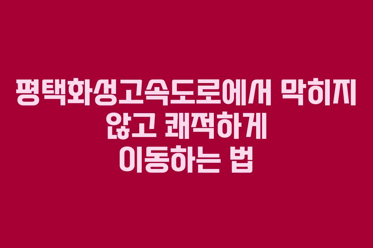 평택화성고속도로에서 막히지 않고 쾌적하게 이동하는 법