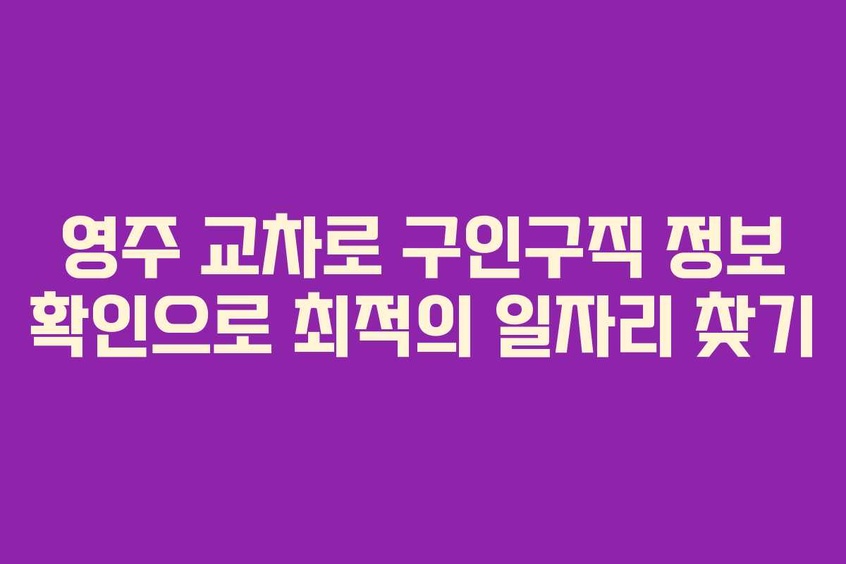 영주 교차로 구인구직 정보 확인으로 최적의 일자리 찾기