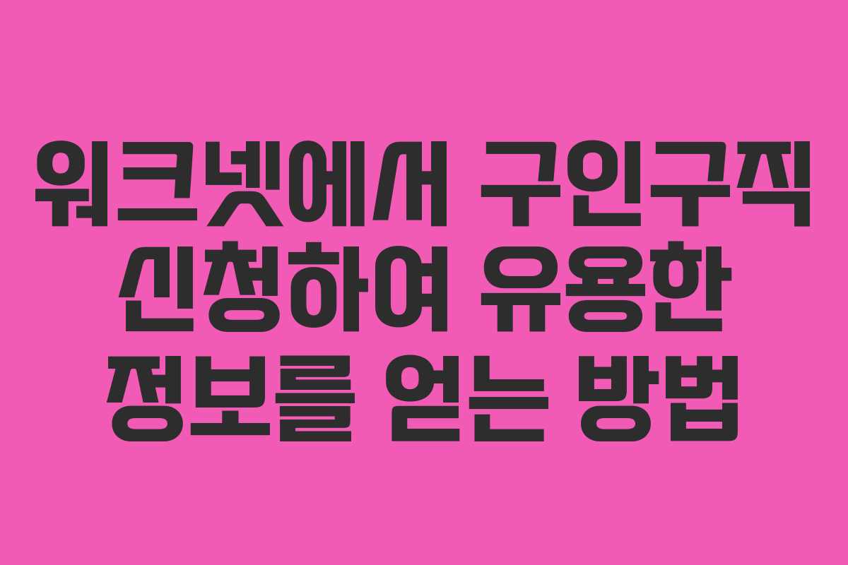 워크넷에서 구인구직 신청하여 유용한 정보를 얻는 방법