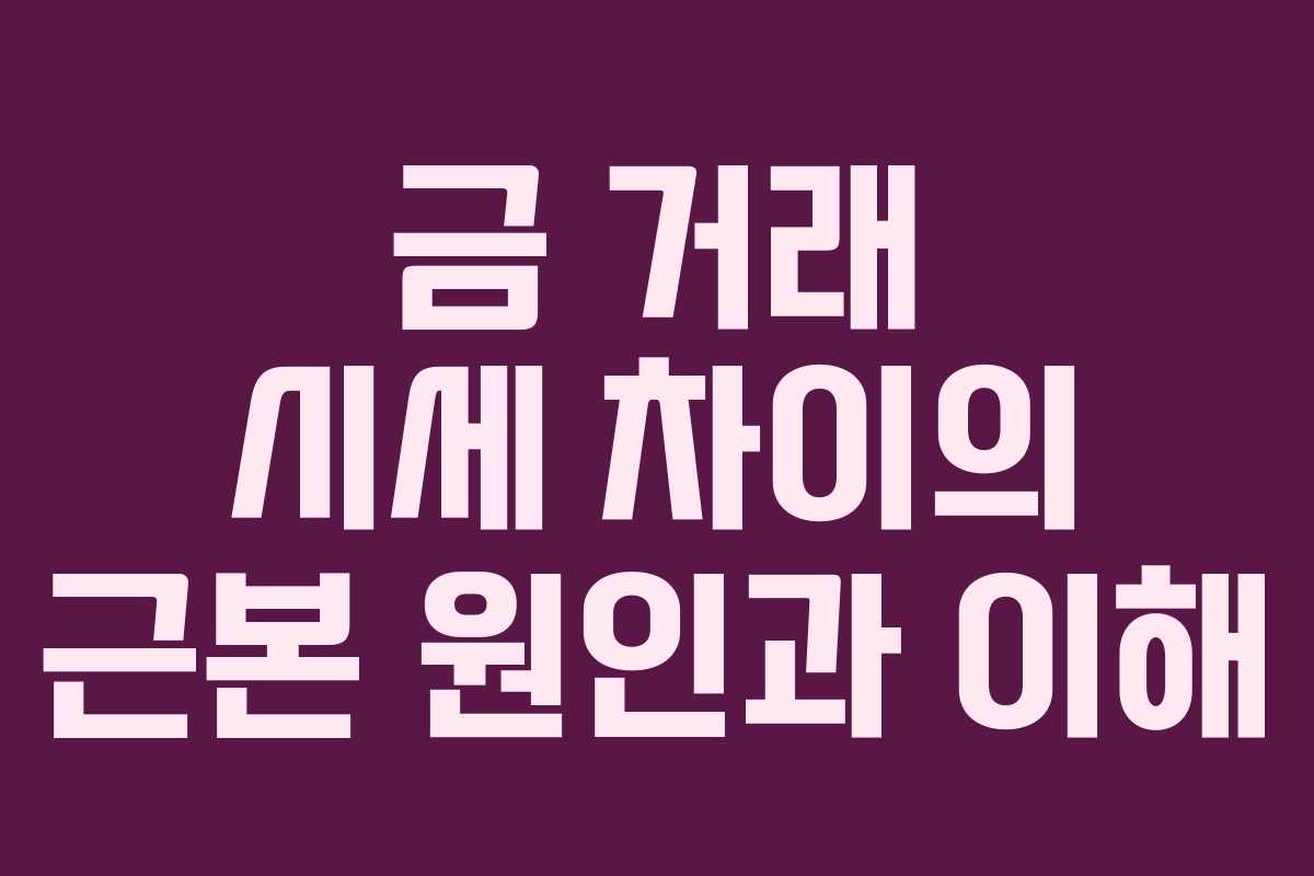 금 거래 시세 차이의 근본 원인과 이해