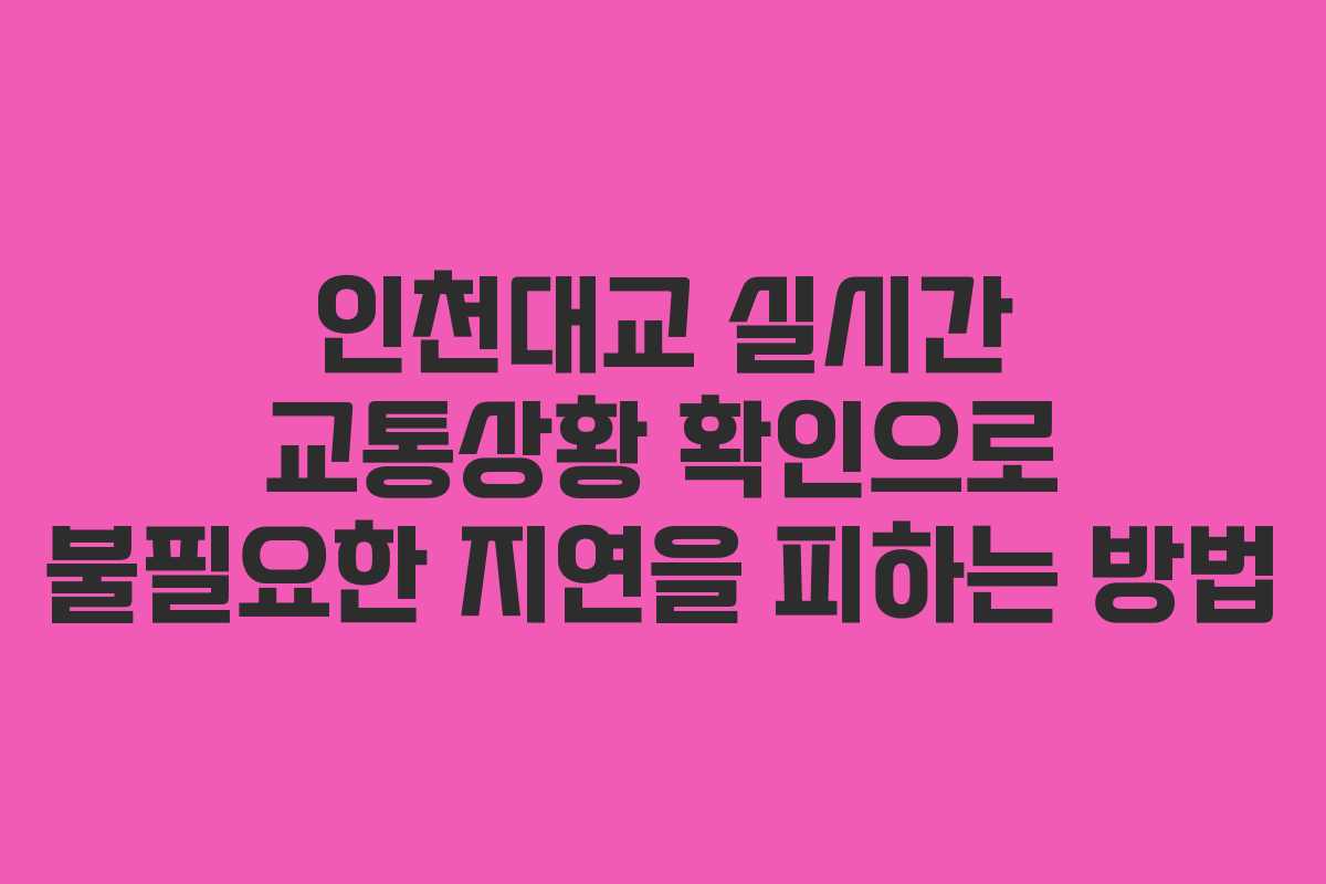 인천대교 실시간 교통상황 확인으로 불필요한 지연을 피하는 방법