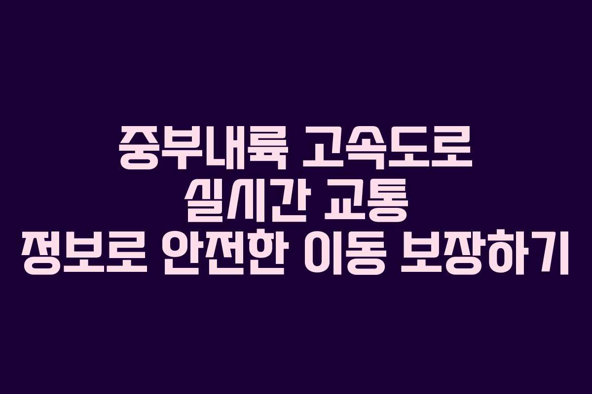 중부내륙 고속도로 실시간 교통 정보로 안전한 이동 보장하기