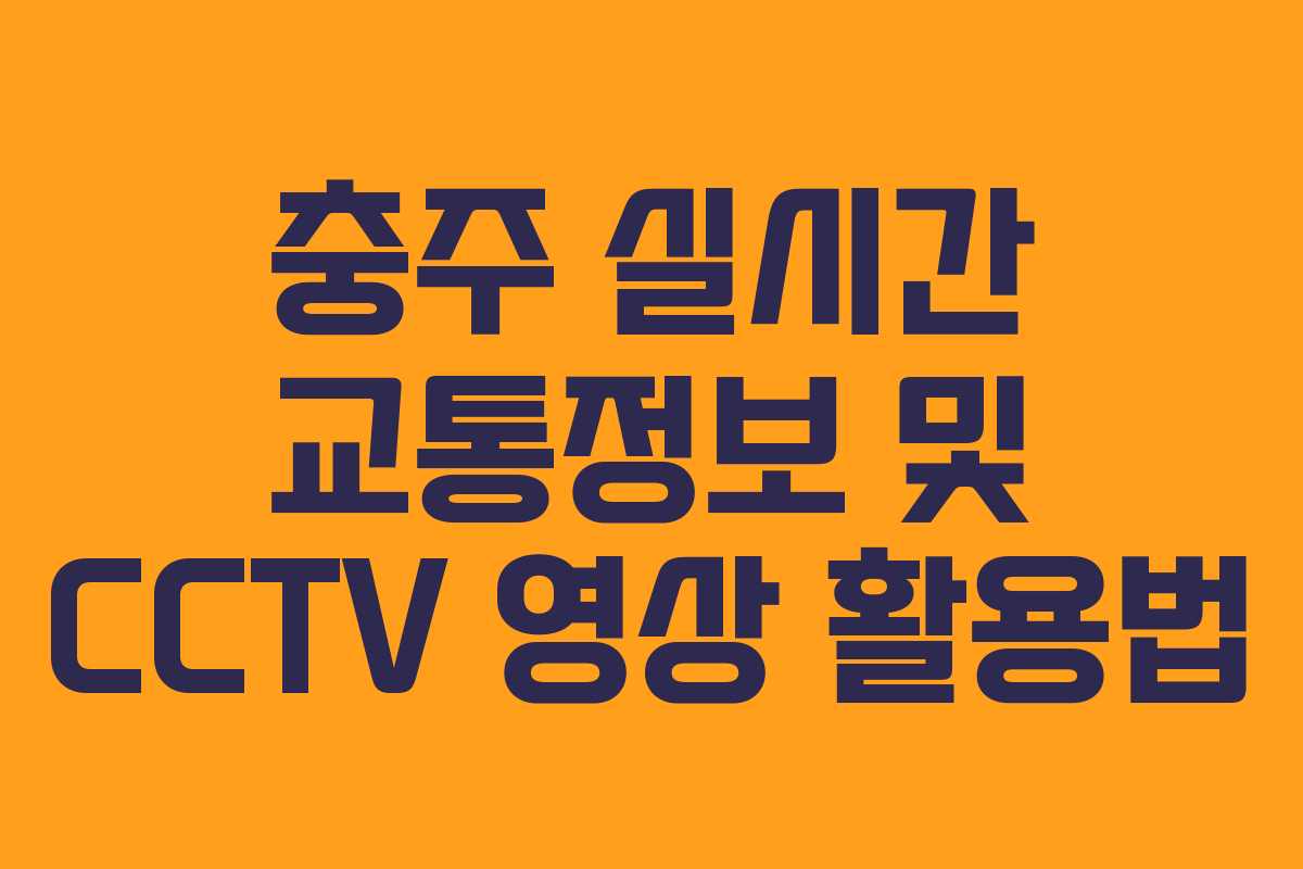 충주 실시간 교통정보 및 CCTV 영상 활용법