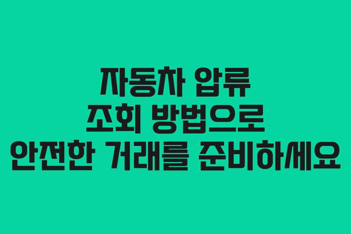 자동차 압류 조회 방법으로 안전한 거래를 준비하세요