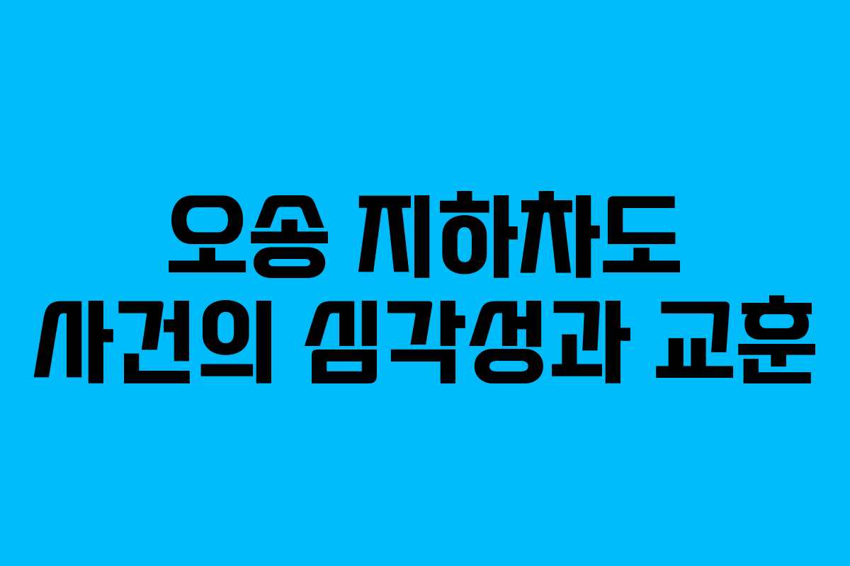 오송 지하차도 사건의 심각성과 교훈