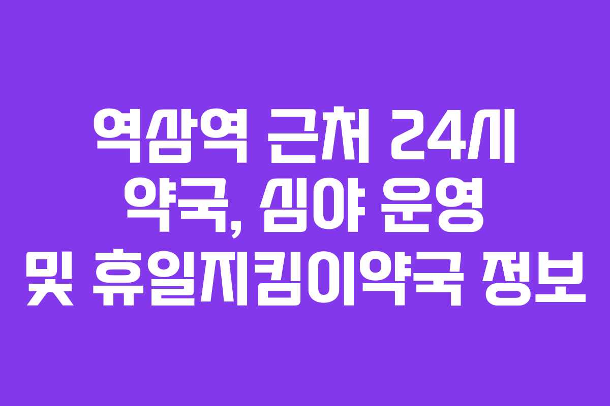 역삼역 근처 24시 약국, 심야 운영 및 휴일지킴이약국 정보