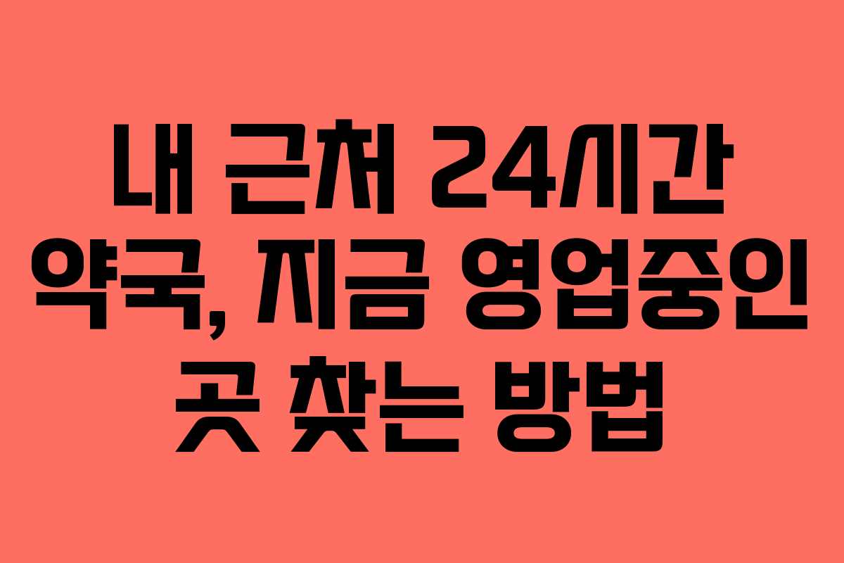 내 근처 24시간 약국, 지금 영업중인 곳 찾는 방법
