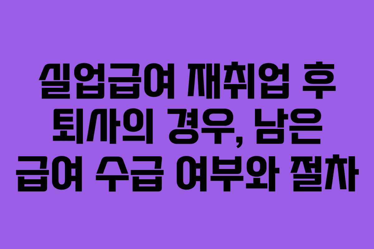 실업급여 재취업 후 퇴사의 경우, 남은 급여 수급 여부와 절차