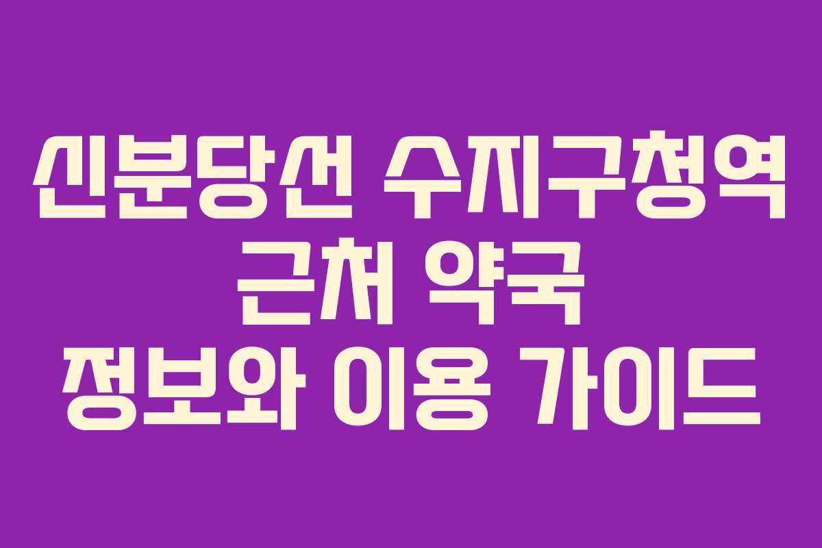 신분당선 수지구청역 근처 약국 정보와 이용 가이드