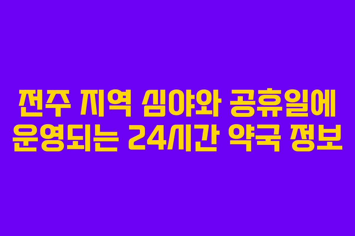 전주 지역 심야와 공휴일에 운영되는 24시간 약국 정보