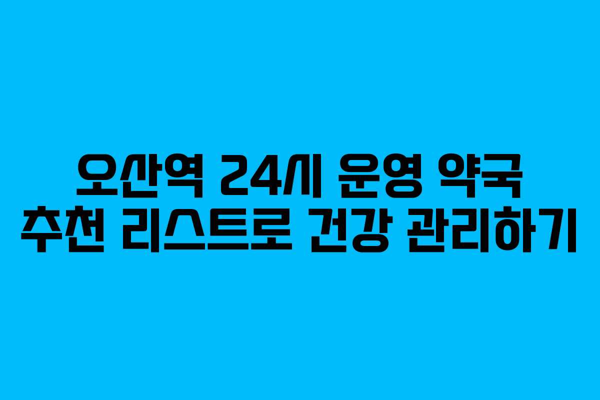 오산역 24시 운영 약국 추천 리스트로 건강 관리하기