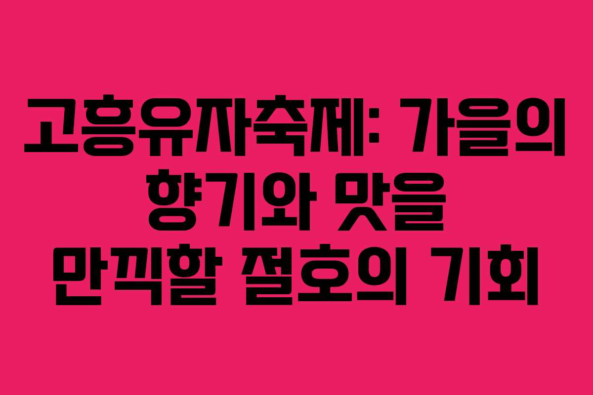 고흥유자축제: 가을의 향기와 맛을 만끽할 절호의 기회