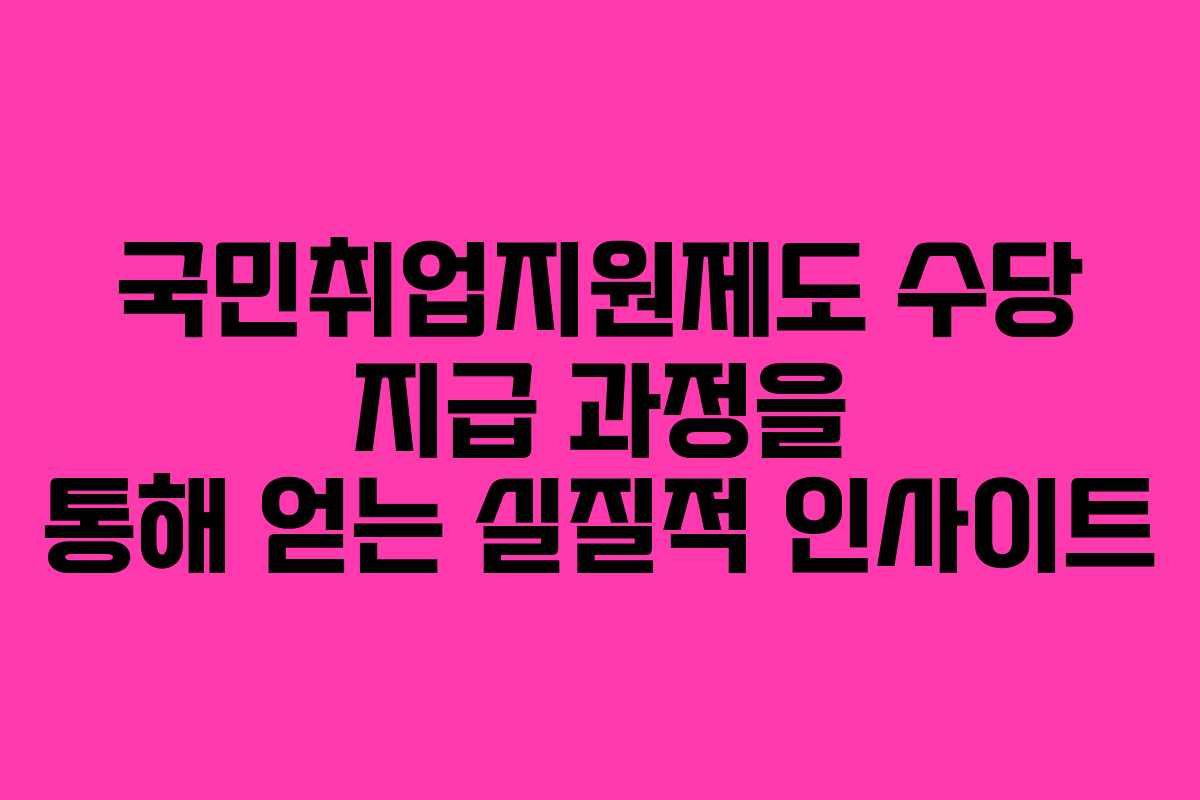국민취업지원제도 수당 지급 과정을 통해 얻는 실질적 인사이트