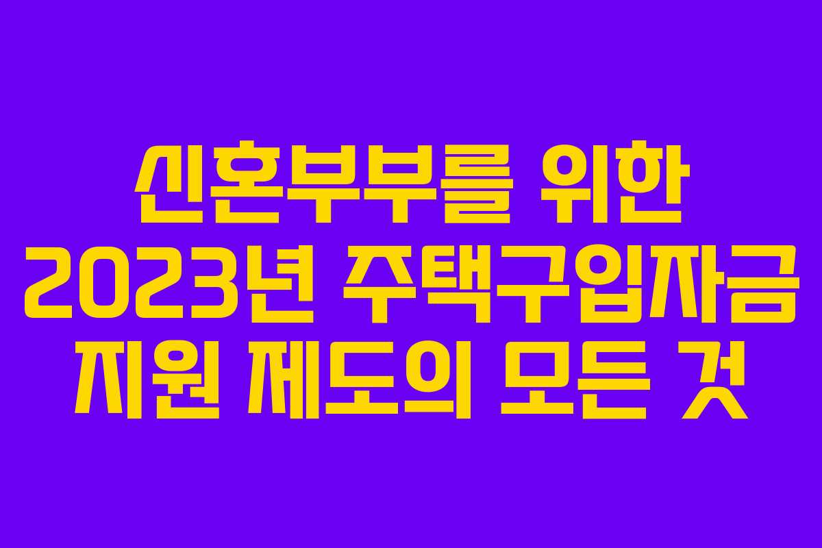 신혼부부를 위한 2023년 주택구입자금 지원 제도의 모든 것