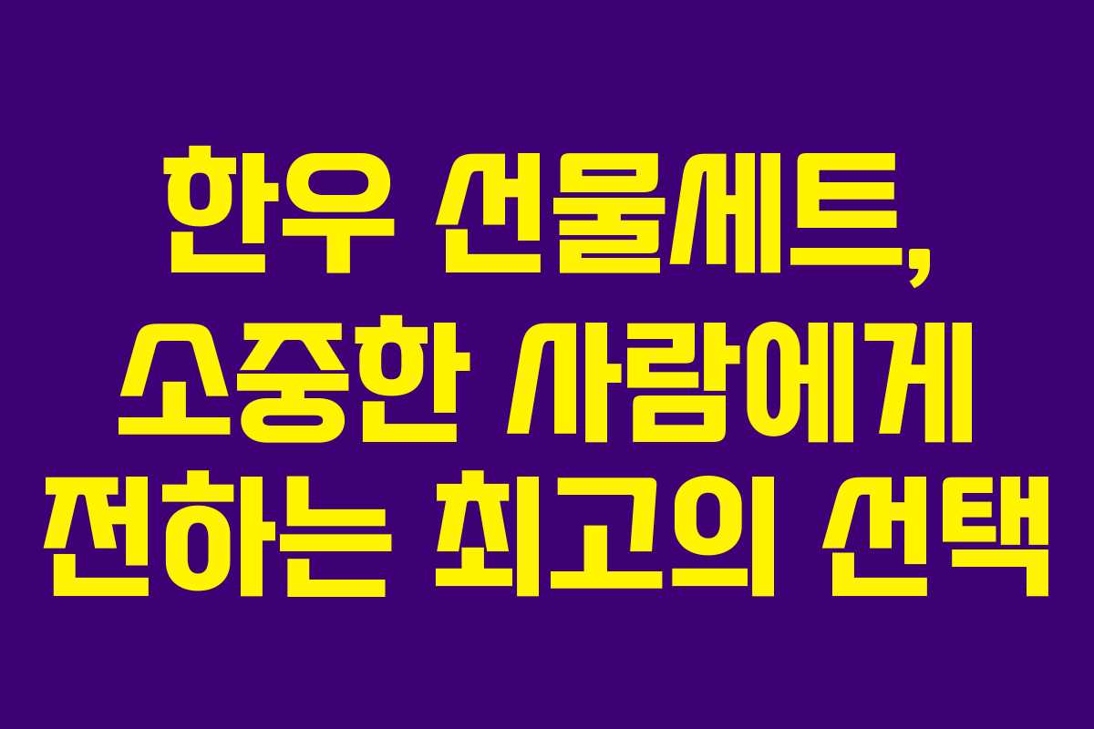 한우 선물세트, 소중한 사람에게 전하는 최고의 선택