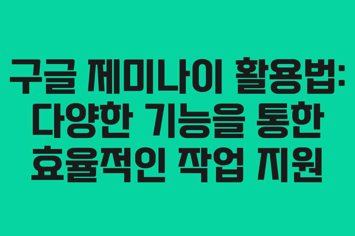 구글 제미나이 활용법: 다양한 기능을 통한 효율적인 작업 지원
