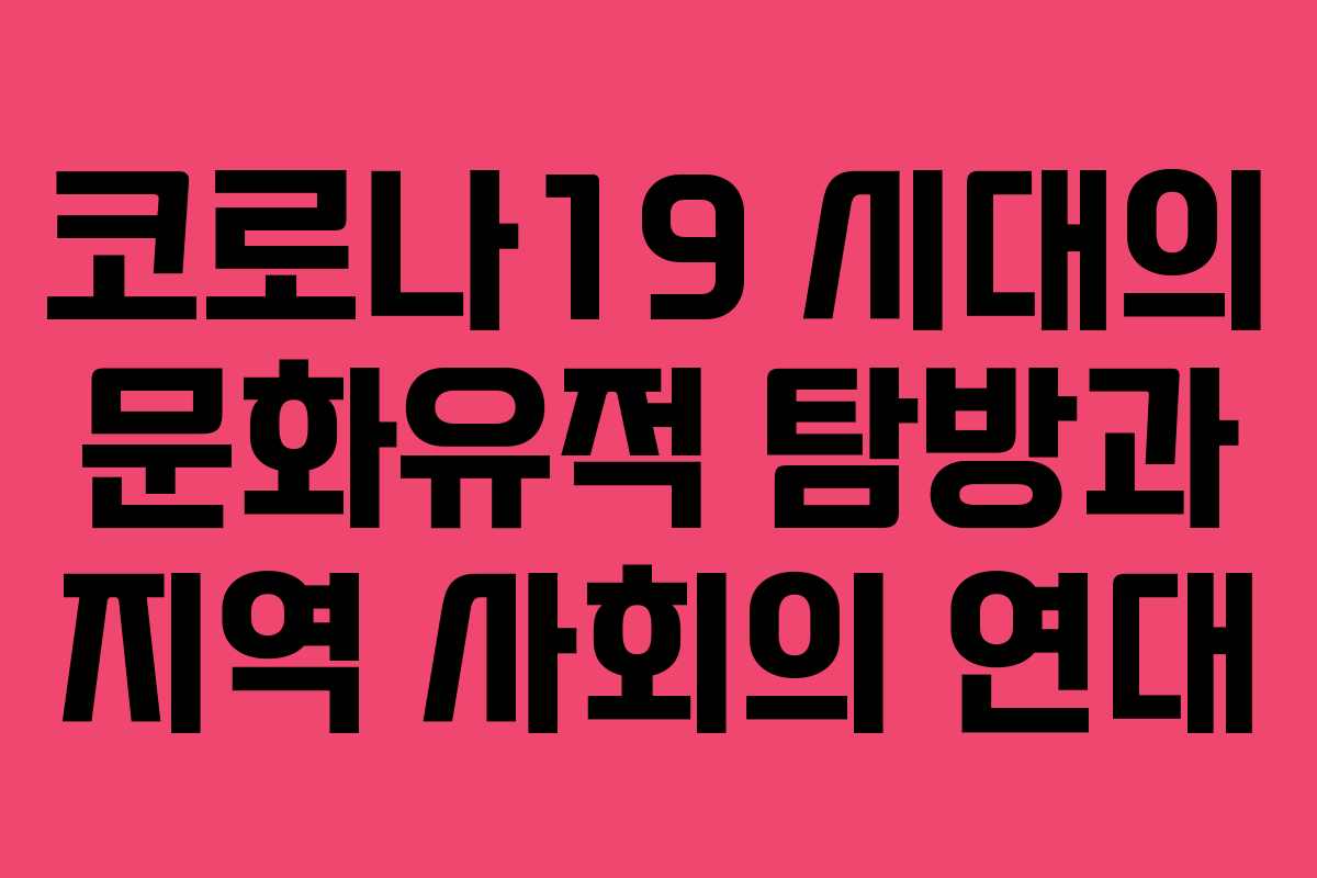 코로나19 시대의 문화유적 탐방과 지역 사회의 연대