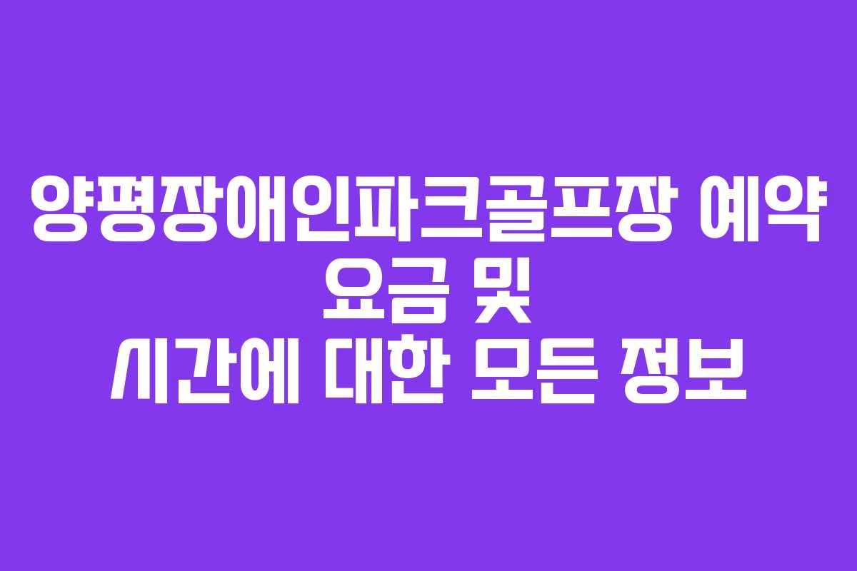 양평장애인파크골프장 예약 요금 및 시간에 대한 모든 정보