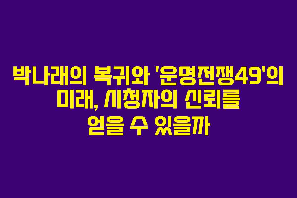 박나래의 복귀와 ‘운명전쟁49’의 미래, 시청자의 신뢰를 얻을 수 있을까
