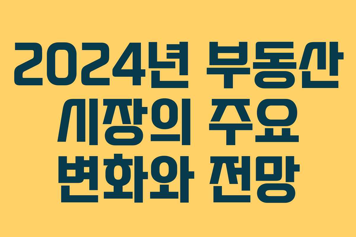 2024년 부동산 시장의 주요 변화와 전망