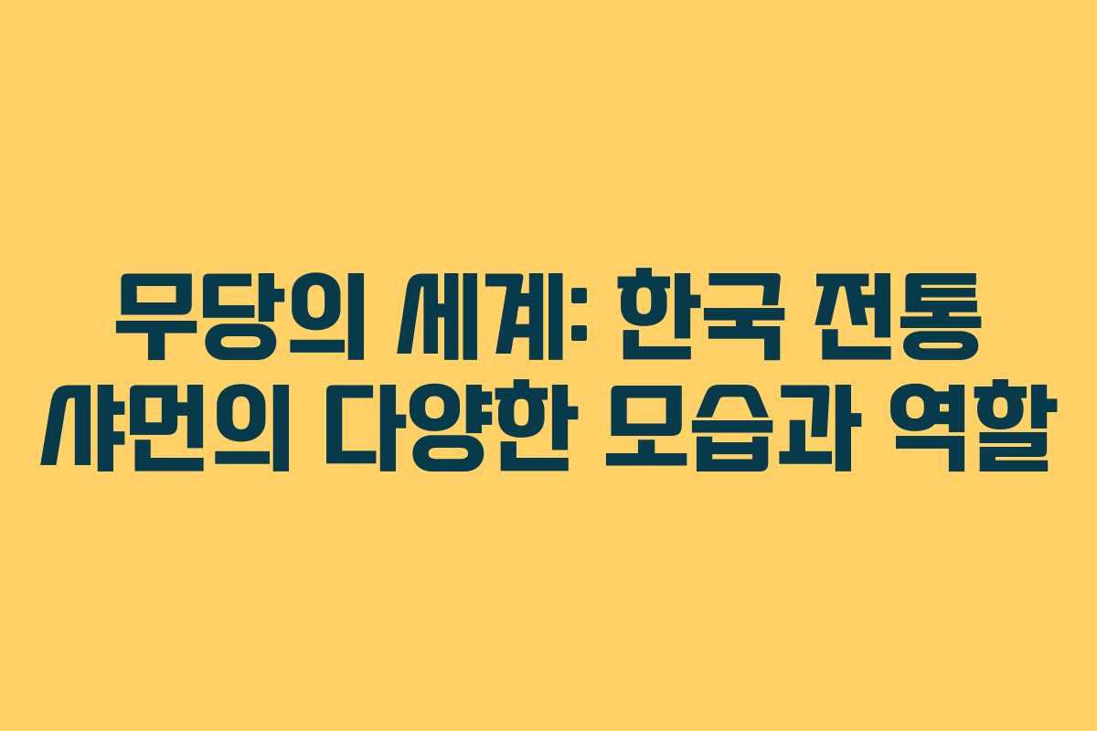무당의 세계: 한국 전통 샤먼의 다양한 모습과 역할