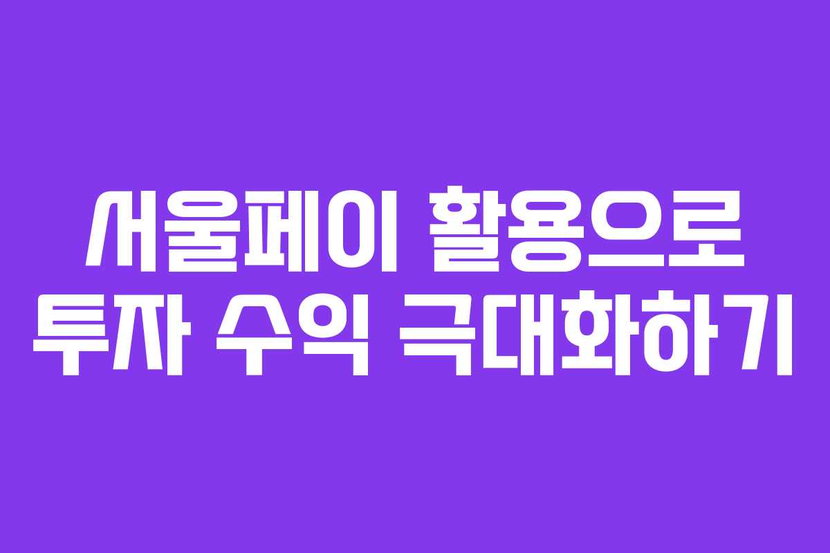 서울페이 활용으로 투자 수익 극대화하기