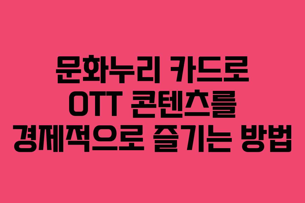 문화누리 카드로 OTT 콘텐츠를 경제적으로 즐기는 방법