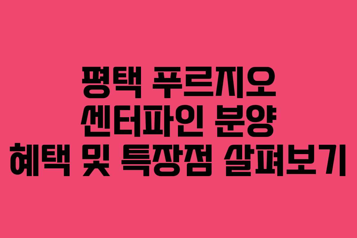 평택 푸르지오 센터파인 분양 혜택 및 특장점 살펴보기