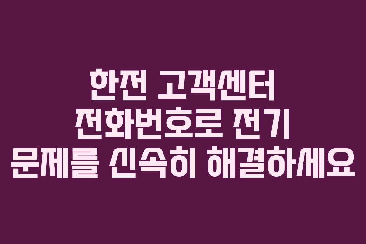 한전 고객센터 전화번호로 전기 문제를 신속히 해결하세요