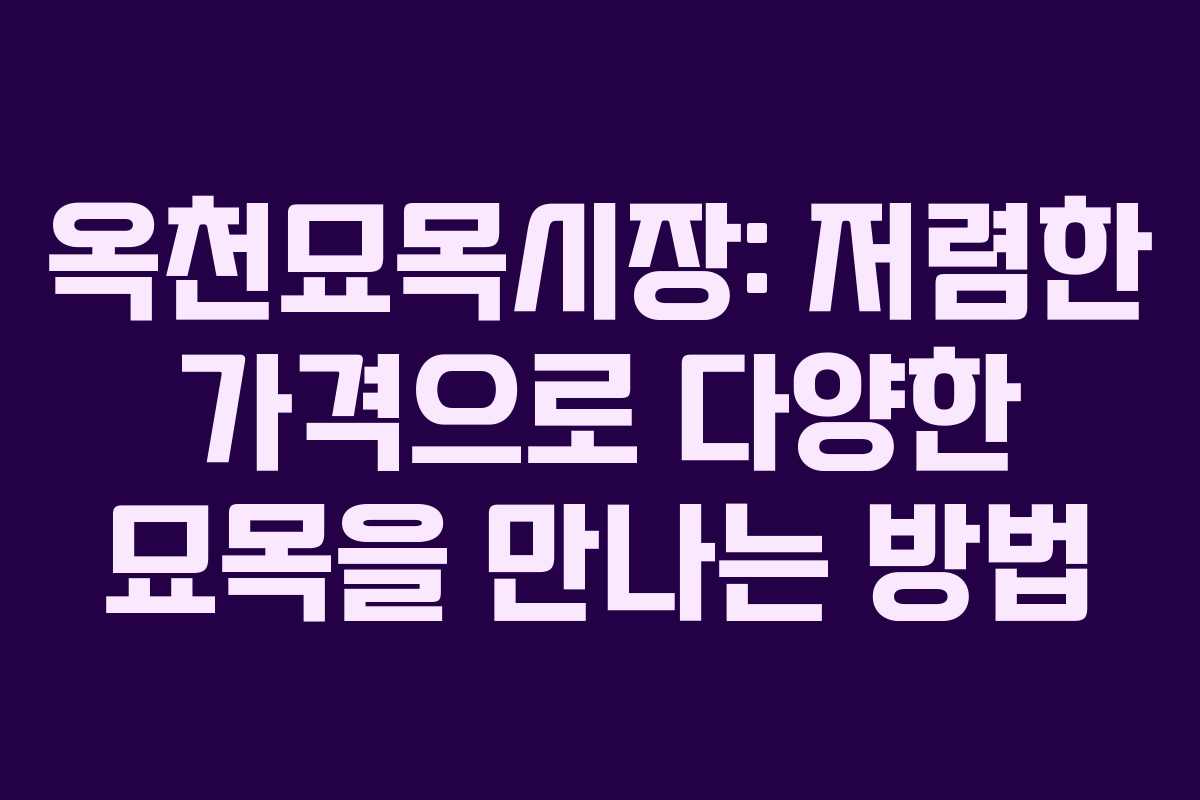 옥천묘목시장: 저렴한 가격으로 다양한 묘목을 만나는 방법