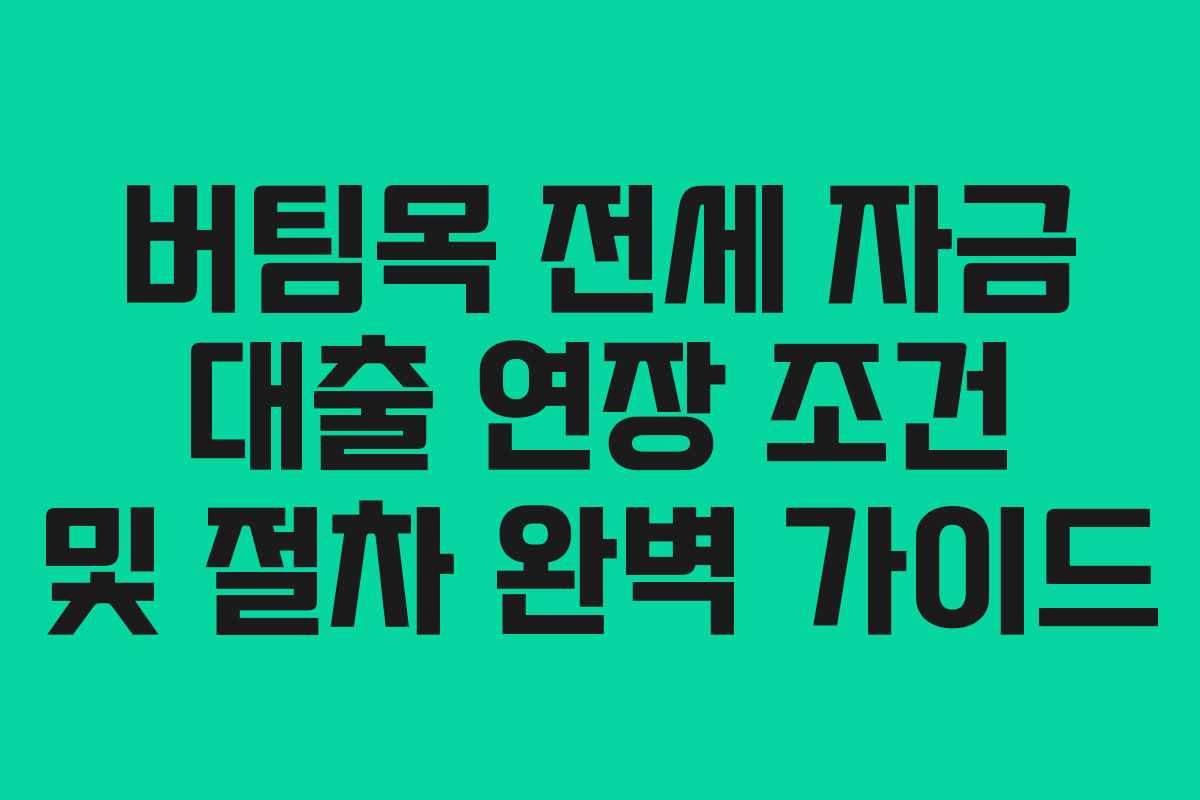 버팀목 전세 자금 대출 연장 조건 및 절차 완벽 가이드