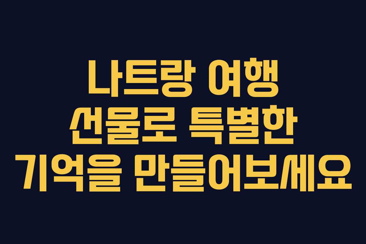 나트랑 여행 선물로 특별한 기억을 만들어보세요