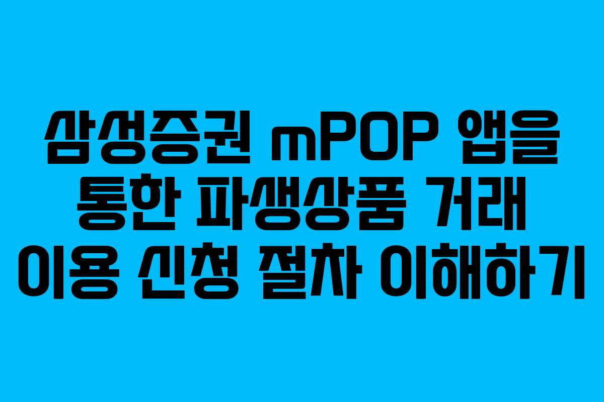 삼성증권 mPOP 앱을 통한 파생상품 거래 이용 신청 절차 이해하기