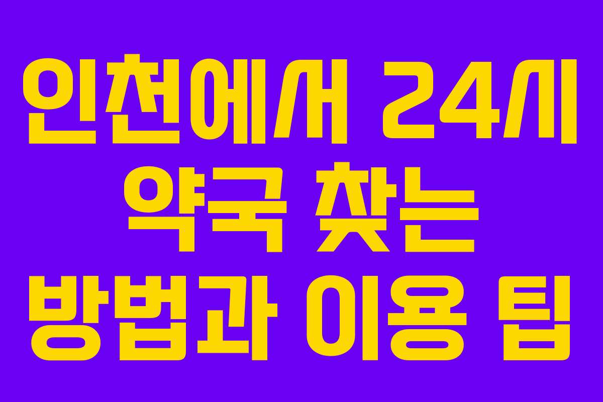 인천에서 24시 약국 찾는 방법과 이용 팁
