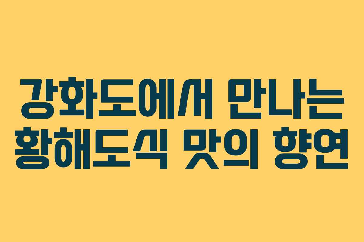 강화도에서 만나는 황해도식 맛의 향연