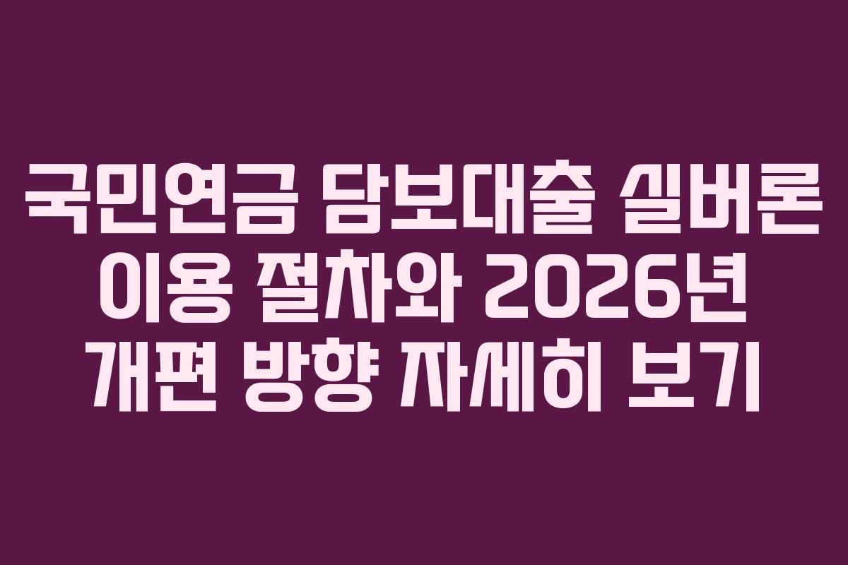 국민연금 담보대출 실버론 이용 절차와 2026년 개편 방향 자세히 보기