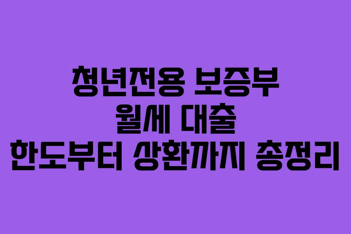 청년전용 보증부 월세 대출 한도부터 상환까지 총정리