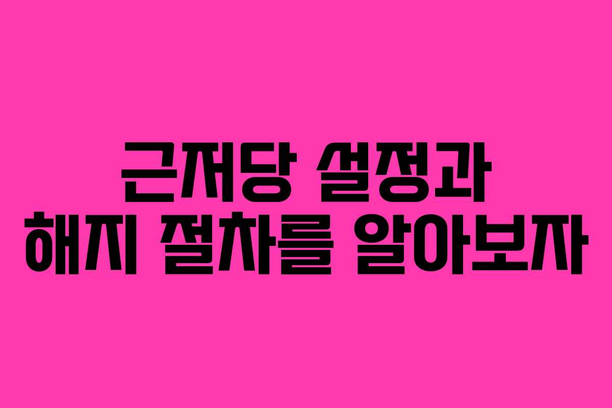 근저당 설정과 해지 절차를 알아보자
