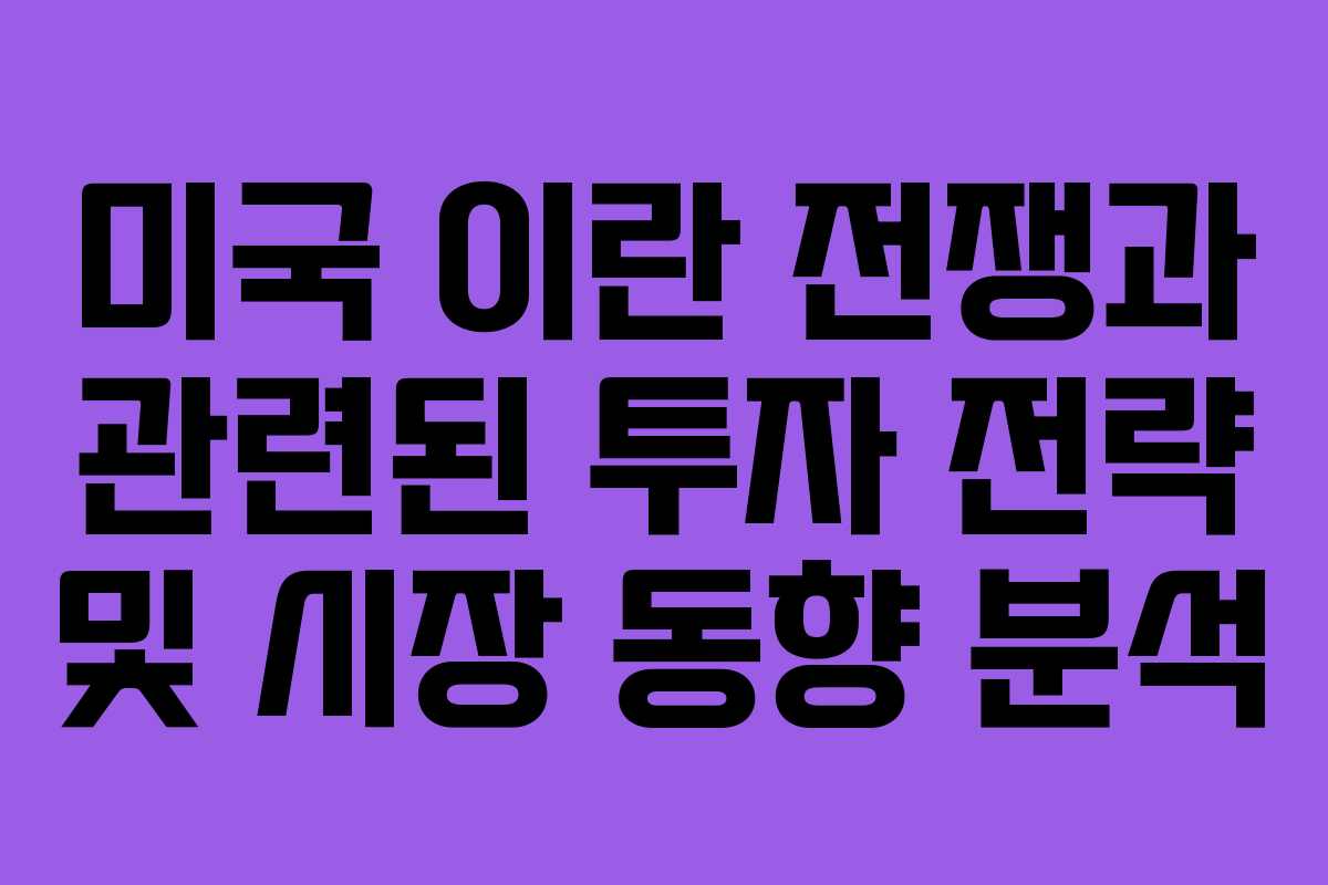 미국 이란 전쟁과 관련된 투자 전략 및 시장 동향 분석