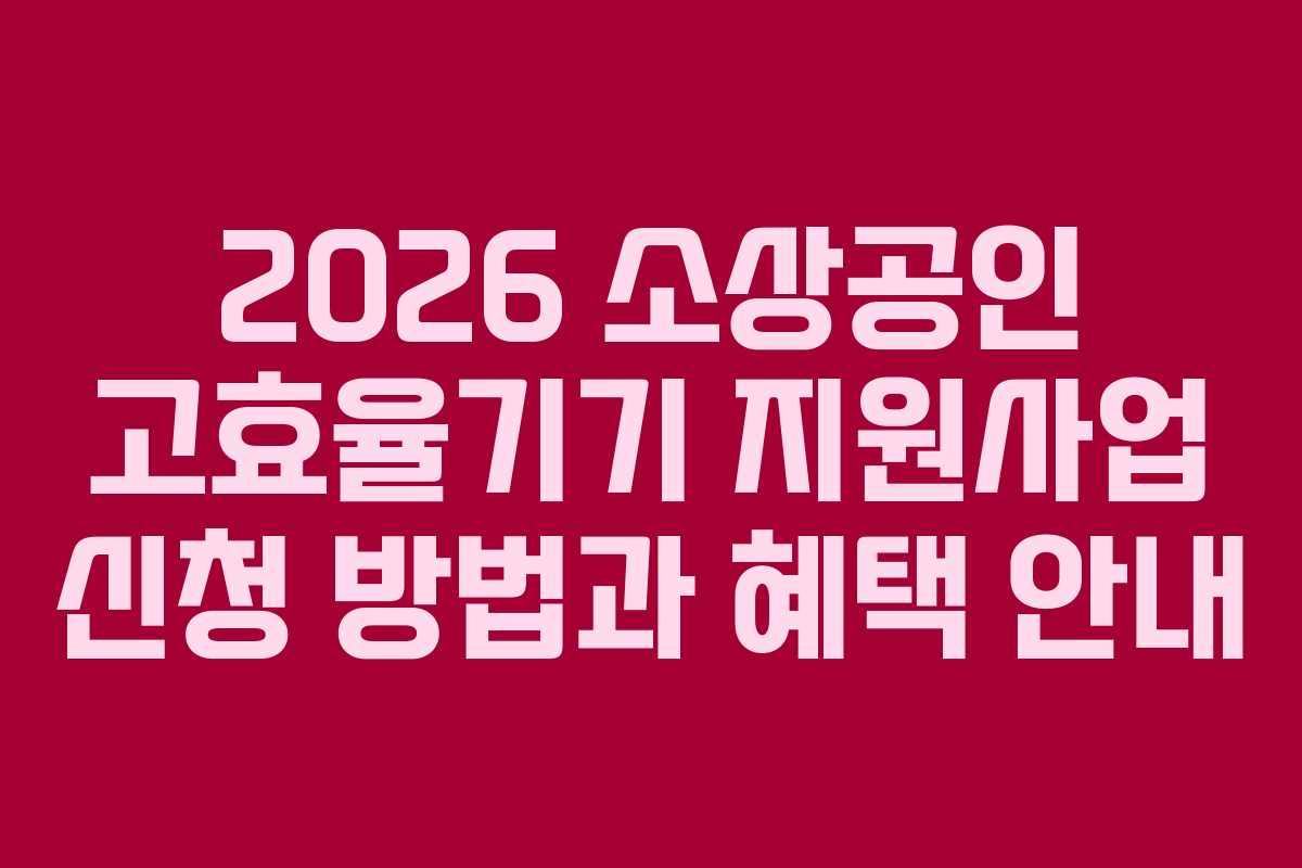 2026 소상공인 고효율기기 지원사업 신청 방법과 혜택 안내
