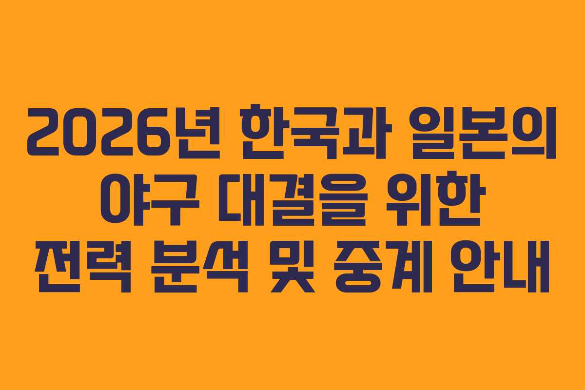 2026년 한국과 일본의 야구 대결을 위한 전력 분석 및 중계 안내