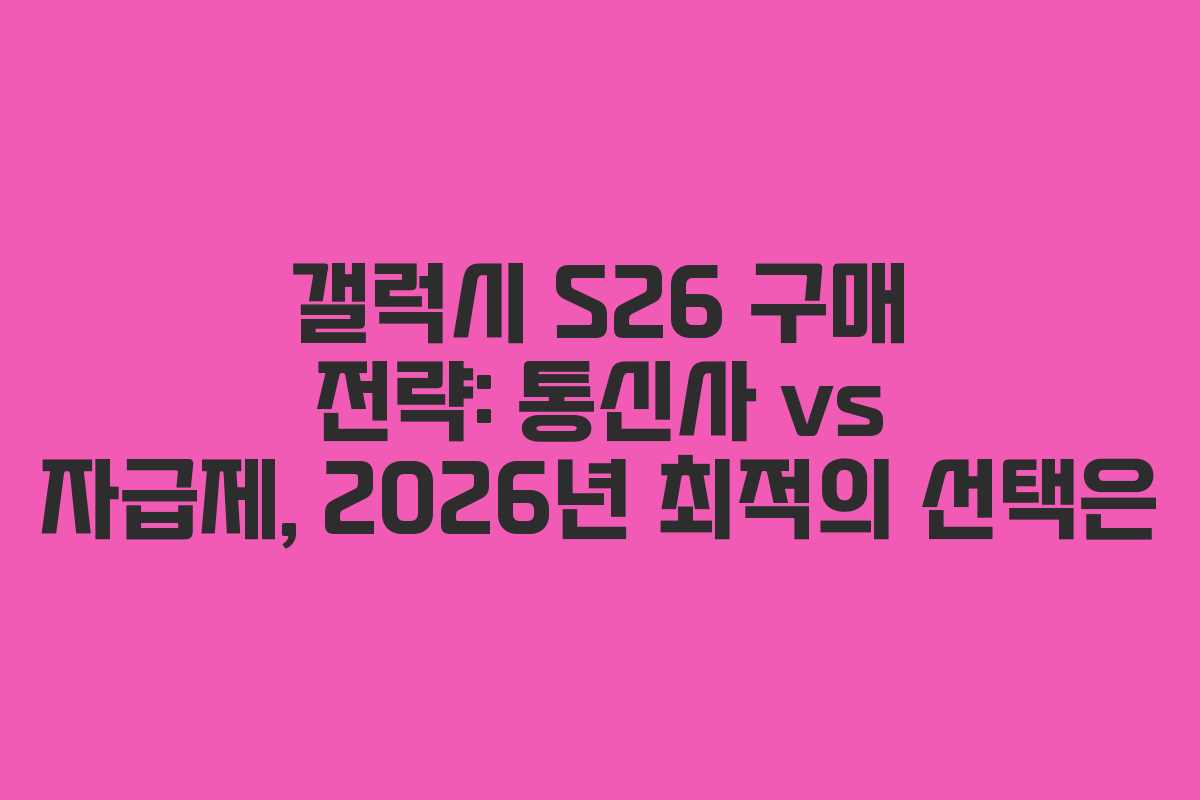 갤럭시 S26 구매 전략: 통신사 vs 자급제, 2026년 최적의 선택은