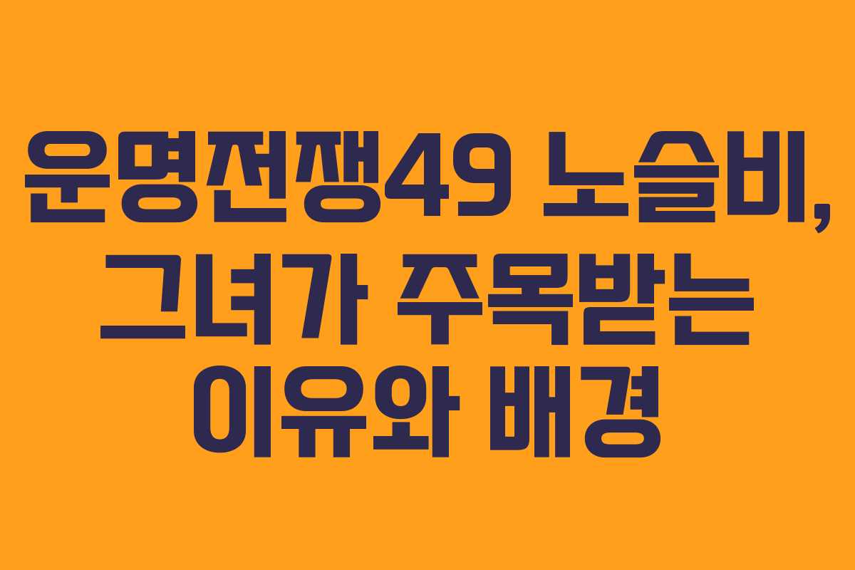 운명전쟁49 노슬비, 그녀가 주목받는 이유와 배경