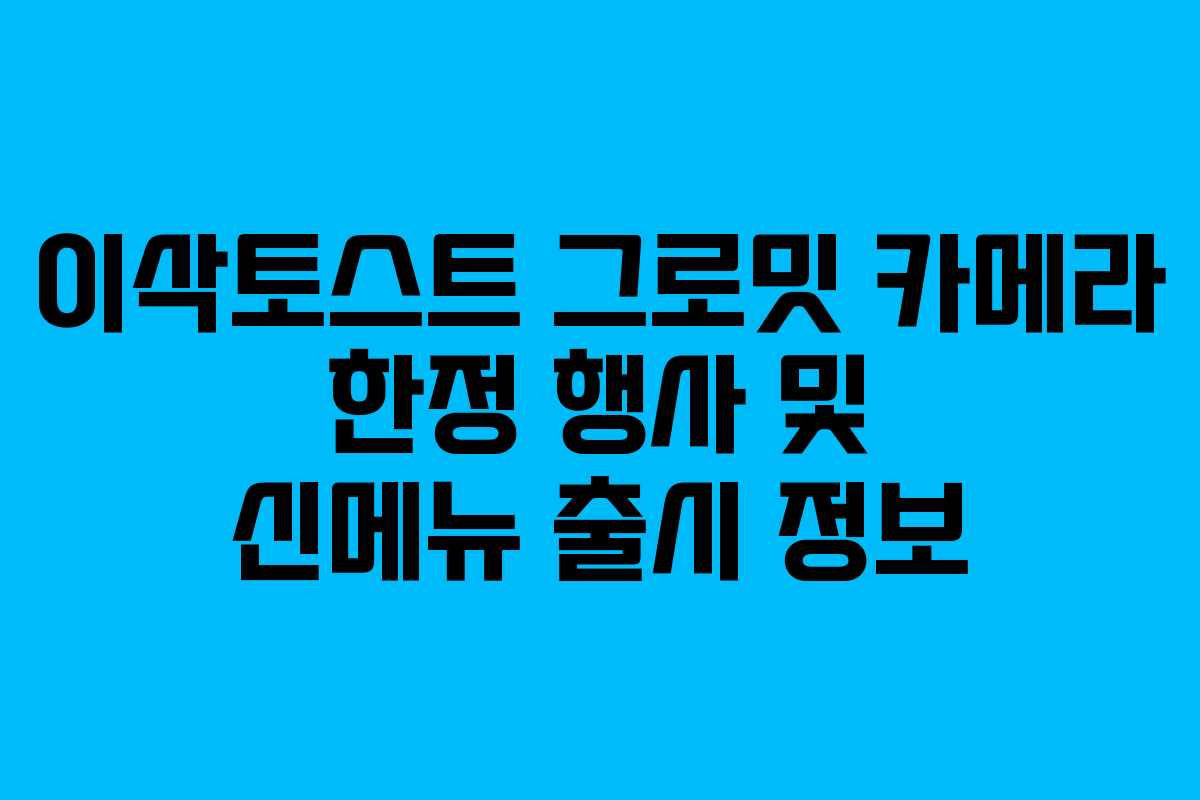 이삭토스트 그로밋 카메라 한정 행사 및 신메뉴 출시 정보