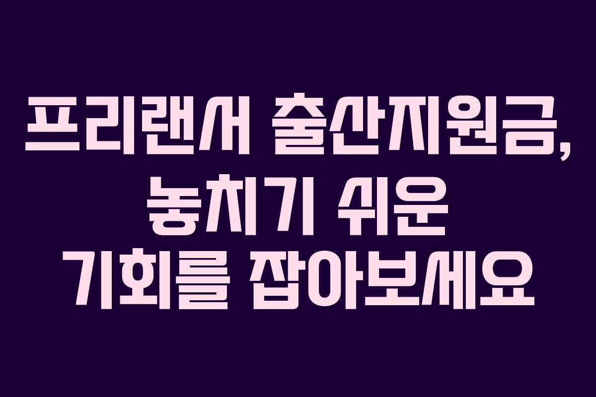 프리랜서 출산지원금, 놓치기 쉬운 기회를 잡아보세요