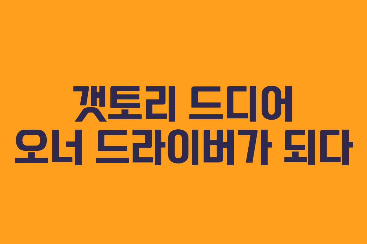 갯토리 드디어 오너 드라이버가 되다