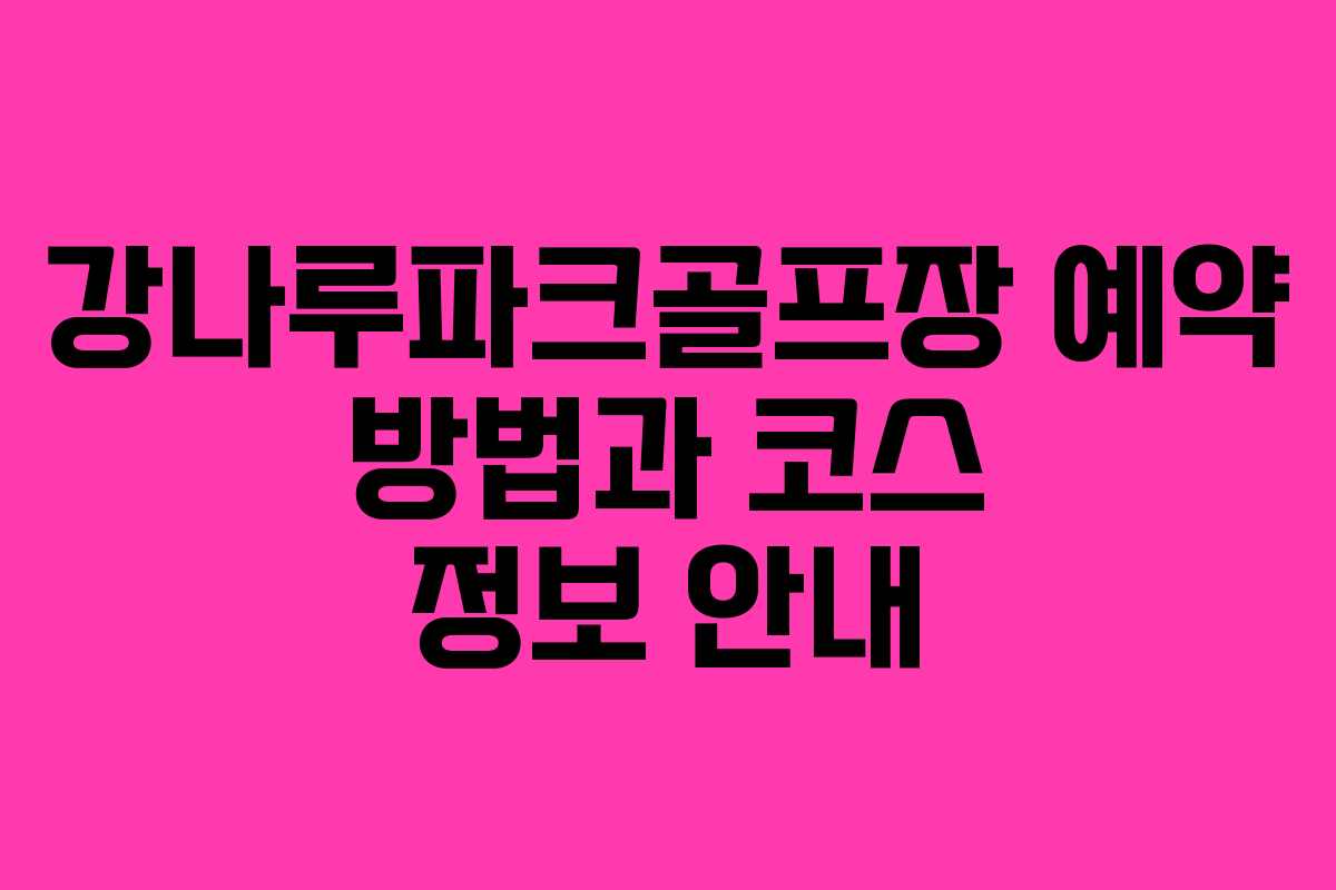 강나루파크골프장 예약 방법과 코스 정보 안내
